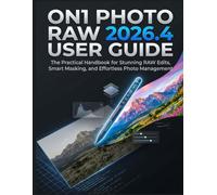 ON1 Photo RAW 2026.4 User Guide: The Practical Handbook for Stunning RAW Edits, Smart Masking, and Effortless Photo Management