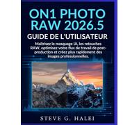 ON1 Photo RAW 2026.5 Guide de l'utilisateur: Maîtrisez le masquage IA, les retouches RAW, optimisez votre flux de travail de post-production et créez plus rapidement des images professionnelles.