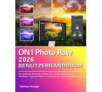 ON1 Photo Raw 2026 Benutzerhandbuch: Der praktische illustrierte Leitfaden für atemberaubende Fotos - Workflows, Tipps und Tricks vom Anfänger bis zum Fortgeschrittenen