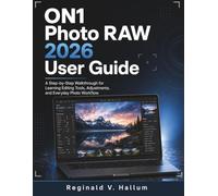 ON1 Photo RAW 2026 User Guide: A Step-by-Step Walkthrough for Learning Editing Tools, Adjustments, and Everyday Photo Workflow