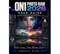ON1 PHOTO RAW 2026 USER GUIDE: An AI-Enhanced Editing Solution for Precision Retouching, Sophisticated Layer Management, and Streamlined Pro-Level Workflows
