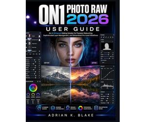 ON1 PHOTO RAW 2026 USER GUIDE: An AI-Enhanced Editing Solution for Precision Retouching, Sophisticated Layer Management, and Streamlined Pro-Level Workflows