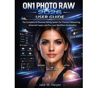 ON1 PHOTO RAW 2026 USER GUIDE: The Complete AI-Powered Editing System for Precision Retouching, Advanced Layers, and Pro-Level Workflow Acceleration (The Modern photo editing mastery)