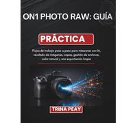 ON1 PHOTO RAW: GUÍA PRÁCTICA: Flujos de trabajo paso a paso para máscaras con IA, revelado de imágenes, capas, gestión de archivos, color natural y una exportación limpia