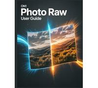 ON1 Photo RAW User Guide: A Comprehensive and Detailed Manual for Photographers and Creatives for Beginners and Seniors, Troubleshooting Tips, and Advanced Settings Explained