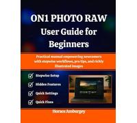 ON1 PHOTO RAW USER GUIDE FOR BEGINNERS: Practical manual empowering newcomers with stepwise workflows, pro tips, and richly illustrated images