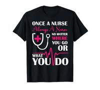 Once A Nurse Always A Nurse Where You Go Or What You Do - RN T-Shirt