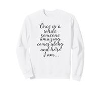 Once In A While Someone Amazing Comes Along And Here I Am Sweatshirt