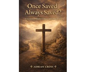 Once Saved, Always Saved?: An Eastern Orthodox Critique of Eternal Security