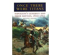 Once There Were Titans: Napoleon's Generals and Their Battles 1800-1815