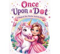 Once Upon a Dot: A Magical Dot Marker Activity Book Featuring Princesses, Fairies, Unicorns, Mermaids, Dragons, Magical Creatures, and Enchanting Adventures for Toddlers and Kids