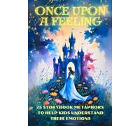 Once Upon a Feeling: 25 Storybook Metaphors to Help Kids Understand Their Emotions (Therapeutic Metaphors)