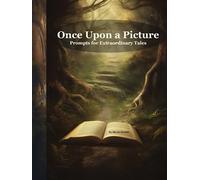 Once Upon a Picture: Prompts for Extraordinary Tales: A Journey into Storytelling a book for new writers with picture space-fantasy picture book-writing a book workbook