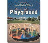 Once Upon a Playground: A Celebration of Classic American Playgrounds, 1920-1975