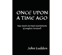 ONCE UPON A TIME AGO: THE DUST OF PAST FOOTSTEPS (Complete Version) (25 YEARS OF STUFF AND NONSENSE: THE DUST OF PAST FOOTSTEPS: (A Trilogy))