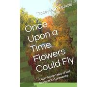 Once Upon a Time Flowers Could Fly: A non-fiction fable of lost innocence in humanity