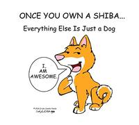 Once You Own a Shiba...: Everything Else is Just a Dog: Volume 1