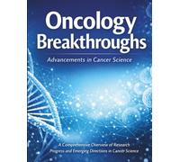Oncology Breakthroughs: A Comprehensive Overview of Research Progress and Emerging Directions in Cancer Science (The Kessler Medical Compendium)
