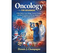 Oncology for Beginners: A Clear Guide to Cancer Biology, Treatment Principles, and Clinical Foundations for Nursing, Medical, and Allied Health Students