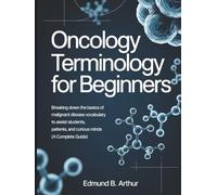 Oncology Terminology for Beginners: Breaking Down the Basics of Malignant Disease Vocabulary to Assist Students, Patients, and Curious Minds (A Complete Guide) (Medical Vocabulary for Beginners)