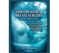 ONCOPLASTIC & BREAST SURGERY MADE PRACTICAL: A Step-by-Step Surgical Guide to Breast Reconstruction and Benign & Malignant Disease Management for Breast and General Surgeons
