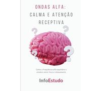 Ondas Alfa: Calma e Atenção Receptiva: Como a frequência alfa equilibra o cérebro entre foco e relaxamento