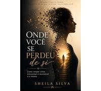ONDE VOCÊ SE PERDEU DE SI: Como Romper Ciclos Emocionais e Reconstruir a Si Mesma