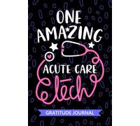 One Amazing Acute Care Tech - Gratitude Journal: Cute Gratitude Notebook for Acute Care Technician, Critical Care Tech Practitioner, Intensive Care Technologists Student Graduation Gift Diary