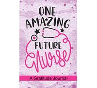 One Amazing Future Nurse - A Gratitude Journal: Beautiful Gratitude Journal for Nurse Student, Future Nurse Practitioner and School Nursing Student Graduation Gift Diary