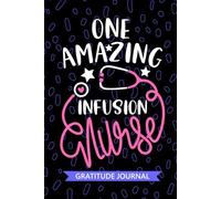 One Amazing Infusion Nurse - Gratitude Journal: Cute Gratitude Notebook for Registered Intravenous Nurse RN, Future IV Therapy Nurse Practitioner NP, ... Nursing Student Graduation Gift Diary