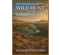 One Archaeologist’s Wild Hunt for the Garden of Eden: Tracing Ancient Clues to a Forgotten World Beneath Arabia’s Sands