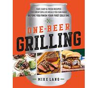 One-Beer Grilling: Fast, Easy, and Fresh Formulas for Great Grilled Meals You Can Make Before You Finish Your First Cold One