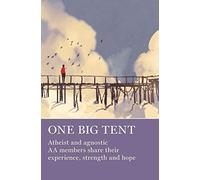 One Big Tent: Atheist and Agnostic AA Members Share Their Experience, Strength and Hope