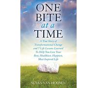 One Bite At A Time: A True Story of Transformational Change & 7 Life Lessons Learned to Help You Live Your Best, Healthiest, Happiest, Most Inspired Life