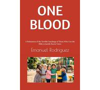 ONE BLOOD: A Refutation of the Terrible Teachings of Those Who Use the Bible to Justify Racist Views