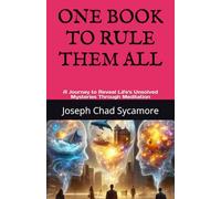 ONE BOOK TO RULE THEM ALL: A Journey to Reveal Life's Unsolved Mysteries Through Meditation