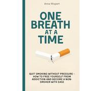 One Breath at a Time: Quit Smoking Without Pressure - How to Free Yourself from Addiction and Become a Non-Smoker with Ease