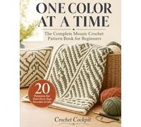 One Color at a Time: The Complete Mosaic Crochet Pattern Book - 20 Projects for Home, Wearables & Gifts