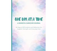 One Day at a Time: A Dementia Caregiver Journal: 60 Days of Affirmations and Reflection for Support, Strength, and Everyday Care