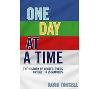 One Day at a Time: The History of Limited-Overs Cricket in 25 Matches