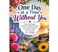 One Day at a Time Without You: Coloring Pages, Guided Journal Prompts, and Gentle Support for the Loss of a Wife