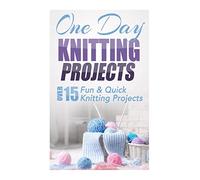 One Day Knitting Projects: Over 15 Fun & Quick Knitting Projects