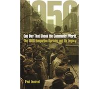 One Day That Shook the Communist World - The 1956 Hungarian Uprising and Its Legacy