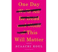 One Day We'll All Be Dead and None of This Will Matter: Essays