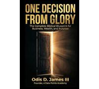 One Decision from Glory: The Complete Biblical Blueprint for Business, Wealth, and Purpose