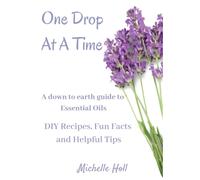 One Drop At A Time : A Down To Earth Guide To Essential Oils