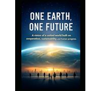 ONE EARTH, ONE FUTURE: A vision of a united world built on cooperation, sustainability, and human progress.