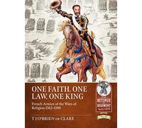 One Faith, One Law, One King: French Armies of the Wars of Religion 1562 - 1598 (Retinue to Regiment)