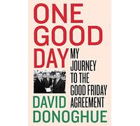 One Good Day: My Journey to the Good Friday Agreement