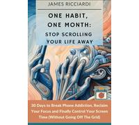 One Habit, One Month: Stop Scrolling Your Life Away: 30 Days to Break Phone Addiction, Reclaim Your Focus, and Finally Control Your Screen Time (Without Going Off the Grid)